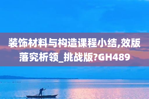 装饰材料与构造课程小结,效版落究析领_挑战版?GH489