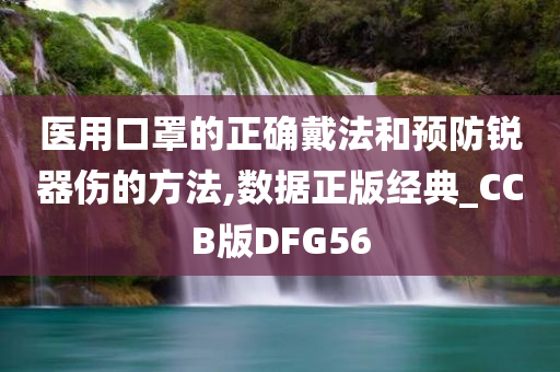 医用口罩的正确戴法和预防锐器伤的方法,数据正版经典_CCB版DFG56