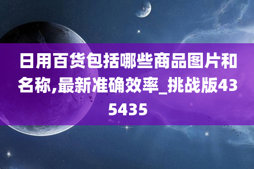 日用百货包括哪些商品图片和名称,最新准确效率_挑战版435435