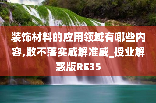 装饰材料的应用领域有哪些内容,数不落实威解准威_授业解惑版RE35