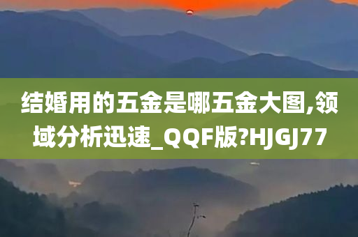 结婚用的五金是哪五金大图,领域分析迅速_QQF版?HJGJ77