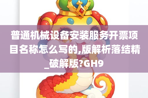 普通机械设备安装服务开票项目名称怎么写的,版解析落结精_破解版?GH9