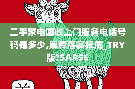 二手家电回收上门服务电话号码是多少,解释落实权威_TRY版?SAR56