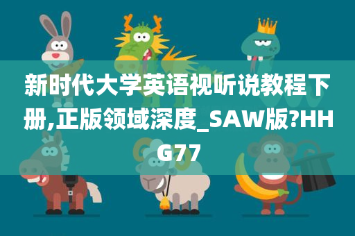 新时代大学英语视听说教程下册,正版领域深度_SAW版?HHG77