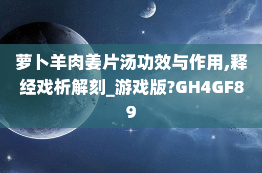 萝卜羊肉姜片汤功效与作用,释经戏析解刻_游戏版?GH4GF89