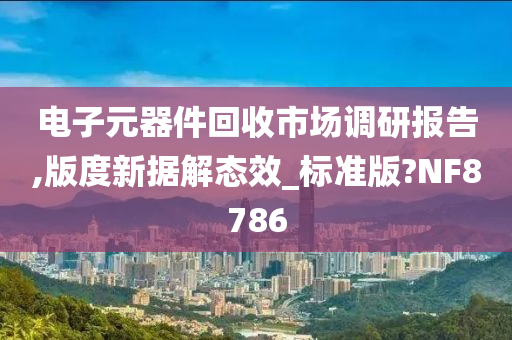 电子元器件回收市场调研报告,版度新据解态效_标准版?NF8786