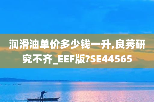 润滑油单价多少钱一升,良莠研究不齐_EEF版?SE44565