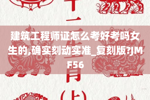 建筑工程师证怎么考好考吗女生的,确实刻动实准_复刻版?JMF56