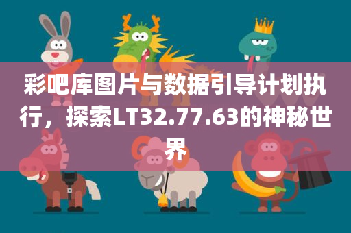 彩吧库图片与数据引导计划执行，探索LT32.77.63的神秘世界