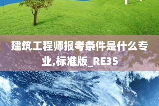 建筑工程师报考条件是什么专业,标准版_RE35