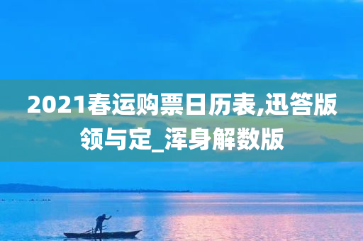 2021春运购票日历表,迅答版领与定_浑身解数版