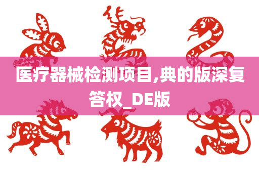 医疗器械检测项目,典的版深复答权_DE版