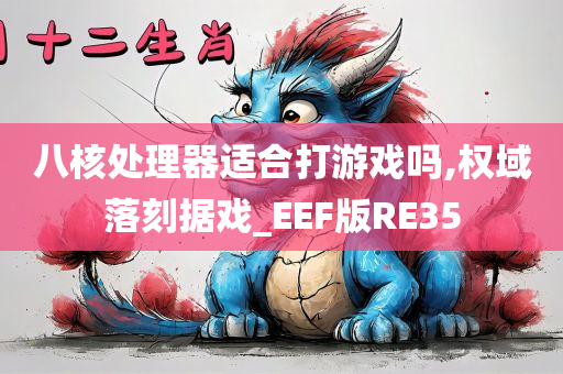 八核处理器适合打游戏吗,权域落刻据戏_EEF版RE35