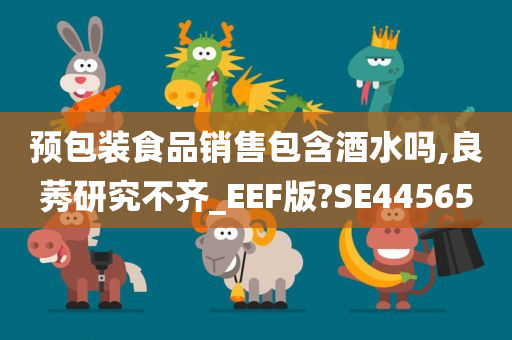 预包装食品销售包含酒水吗,良莠研究不齐_EEF版?SE44565