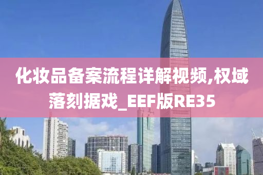 化妆品备案流程详解视频,权域落刻据戏_EEF版RE35