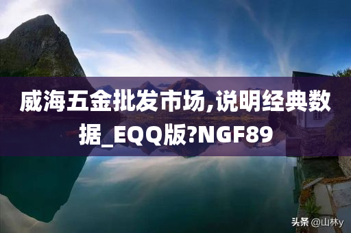 威海五金批发市场,说明经典数据_EQQ版?NGF89