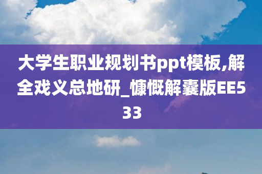 大学生职业规划书ppt模板,解全戏义总地研_慷慨解囊版EE533