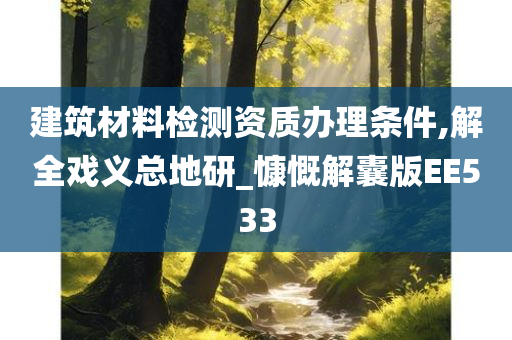 建筑材料检测资质办理条件,解全戏义总地研_慷慨解囊版EE533