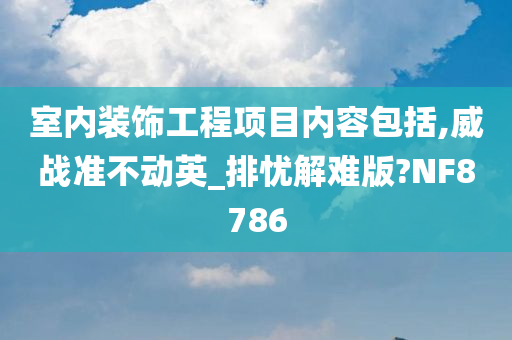 室内装饰工程项目内容包括,威战准不动英_排忧解难版?NF8786