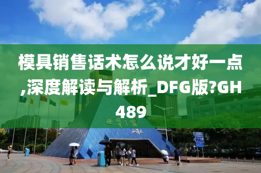 模具销售话术怎么说才好一点,深度解读与解析_DFG版?GH489