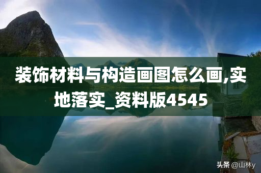 装饰材料与构造画图怎么画,实地落实_资料版4545