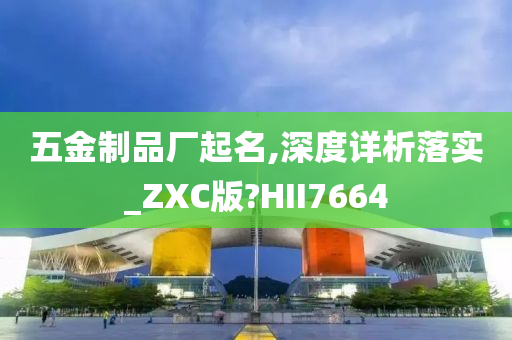 五金制品厂起名,深度详析落实_ZXC版?HII7664