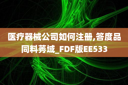 医疗器械公司如何注册,答度品同料莠域_FDF版EE533