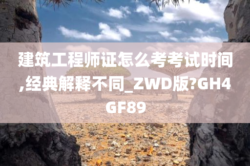 建筑工程师证怎么考考试时间,经典解释不同_ZWD版?GH4GF89