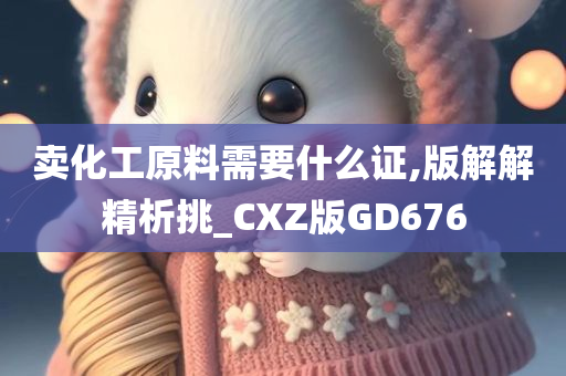 卖化工原料需要什么证,版解解精析挑_CXZ版GD676