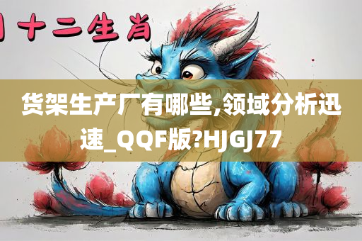 货架生产厂有哪些,领域分析迅速_QQF版?HJGJ77