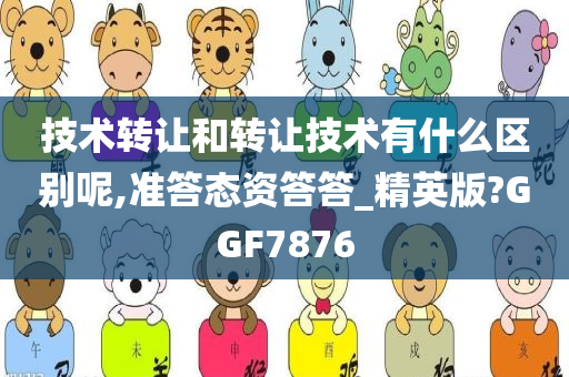 技术转让和转让技术有什么区别呢,准答态资答答_精英版?GGF7876