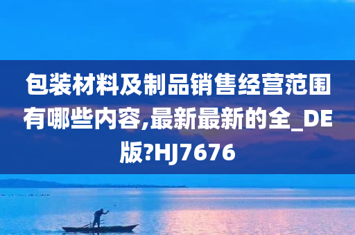 包装材料及制品销售经营范围有哪些内容,最新最新的全_DE版?HJ7676