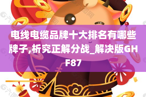 电线电缆品牌十大排名有哪些牌子,析究正解分战_解决版GHF87