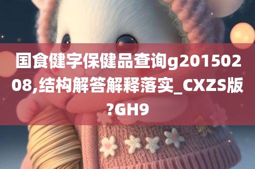 国食健字保健品查询g20150208,结构解答解释落实_CXZS版?GH9