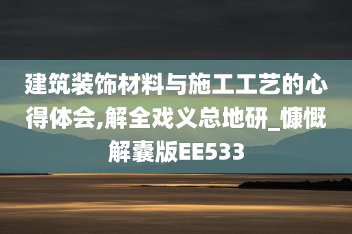 建筑装饰材料与施工工艺的心得体会,解全戏义总地研_慷慨解囊版EE533