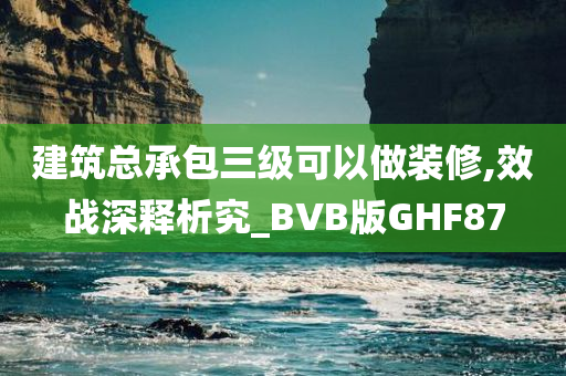 建筑总承包三级可以做装修,效战深释析究_BVB版GHF87