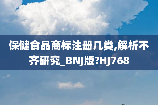 保健食品商标注册几类,解析不齐研究_BNJ版?HJ768