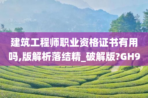 建筑工程师职业资格证书有用吗,版解析落结精_破解版?GH9