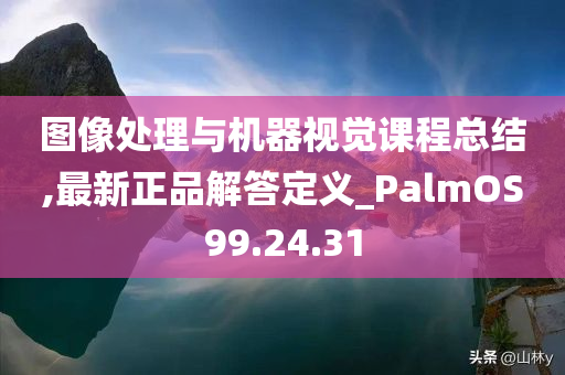 图像处理与机器视觉课程总结,最新正品解答定义_PalmOS99.24.31