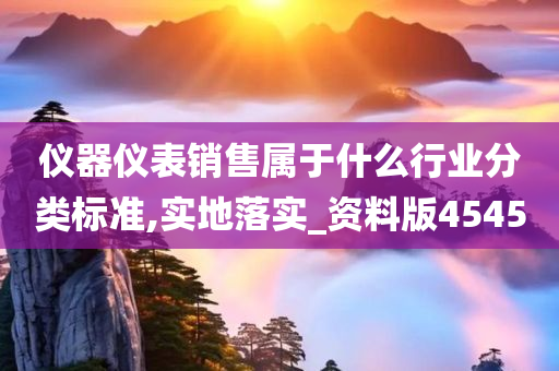 仪器仪表销售属于什么行业分类标准,实地落实_资料版4545