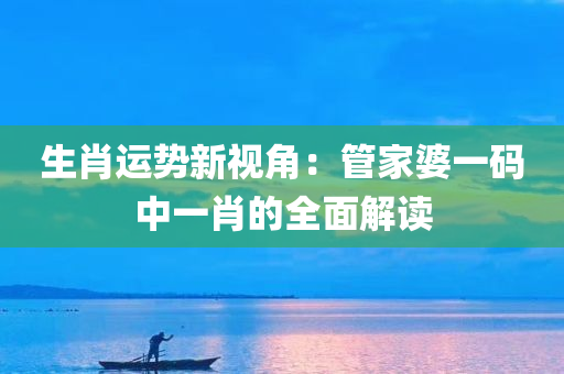 生肖运势新视角：管家婆一码中一肖的全面解读