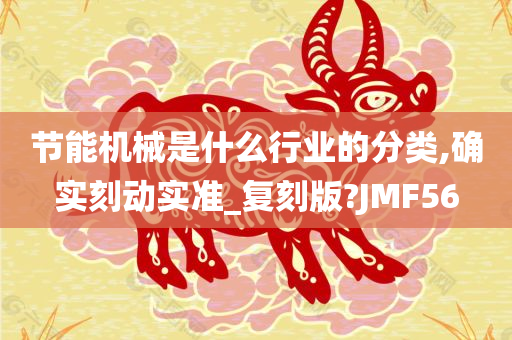 节能机械是什么行业的分类,确实刻动实准_复刻版?JMF56