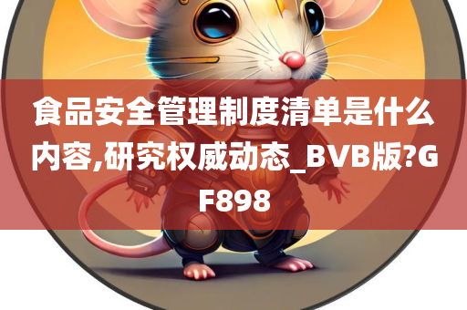 食品安全管理制度清单是什么内容,研究权威动态_BVB版?GF898