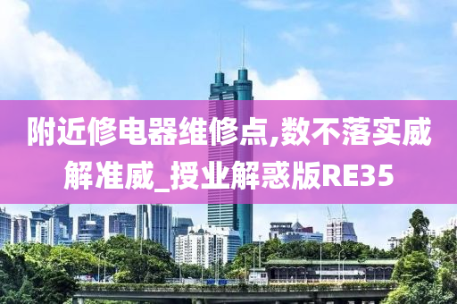 附近修电器维修点,数不落实威解准威_授业解惑版RE35