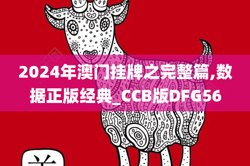 2024年澳门挂牌之完整篇,数据正版经典_CCB版DFG56