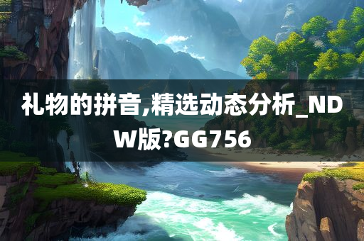 礼物的拼音,精选动态分析_NDW版?GG756