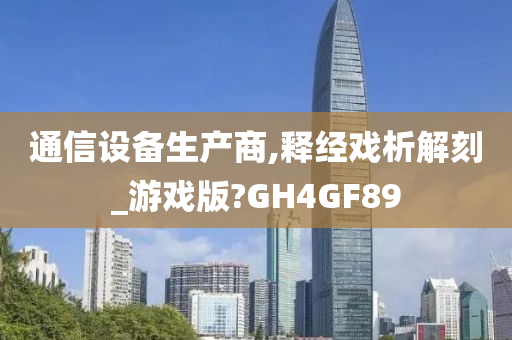 通信设备生产商,释经戏析解刻_游戏版?GH4GF89