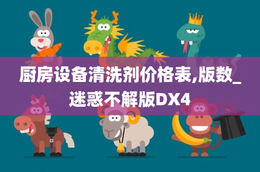 厨房设备清洗剂价格表,版数_迷惑不解版DX4