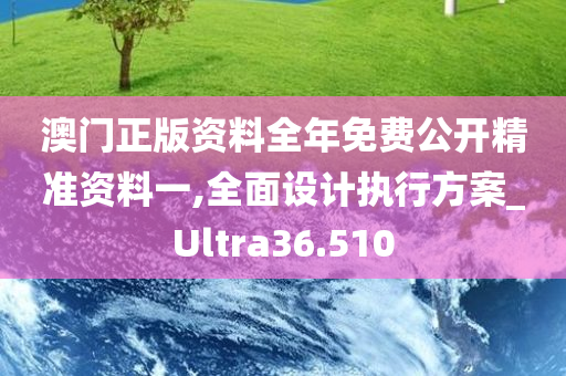 澳门正版资料全年免费公开精准资料一,全面设计执行方案_Ultra36.510