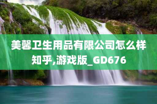 美馨卫生用品有限公司怎么样知乎,游戏版_GD676